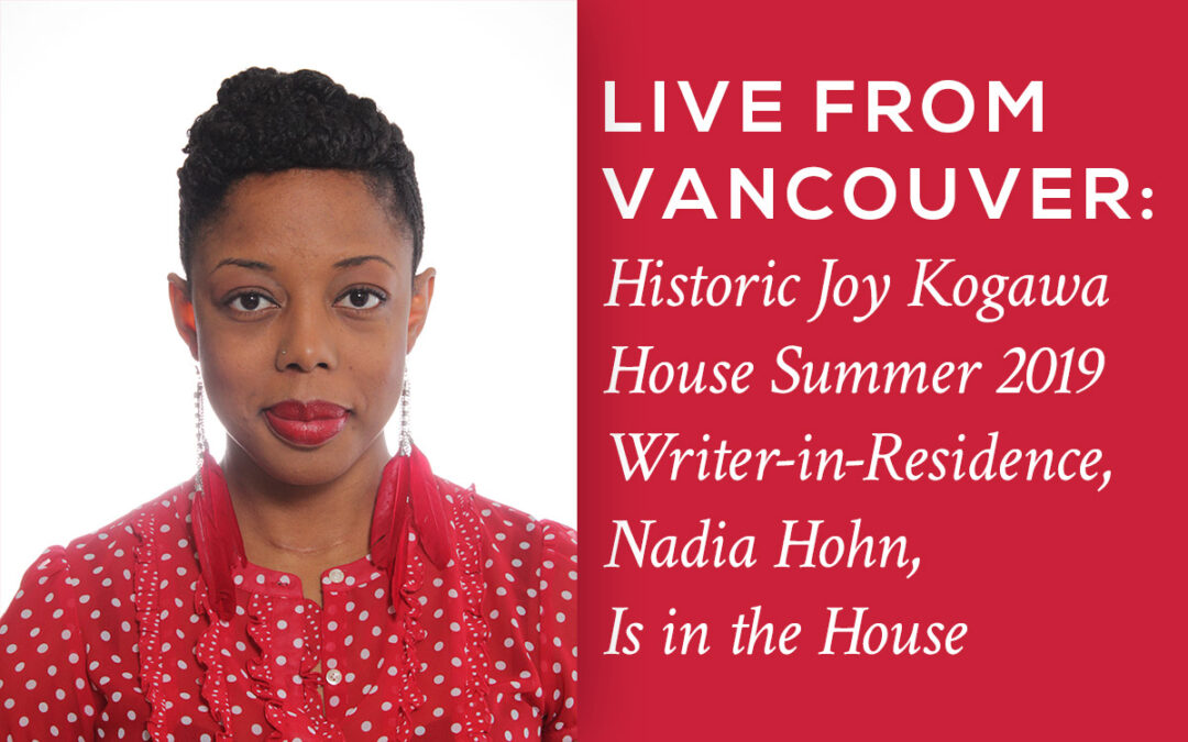 Live from Vancouver: Historic Joy Kogawa House Summer 2019 Writer-in-Residence, Nadia Hohn, Is in the House